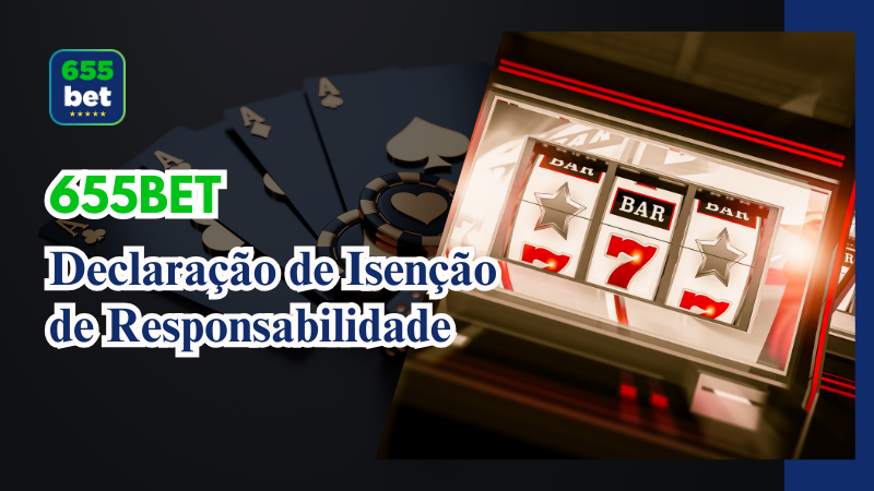 Disclaimer 1 Declaração de Isenção de Responsabilidade – 655Bet Casino